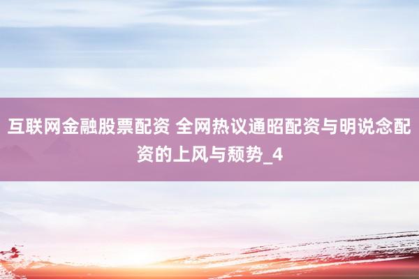 互联网金融股票配资 全网热议通昭配资与明说念配资的上风与颓势_4