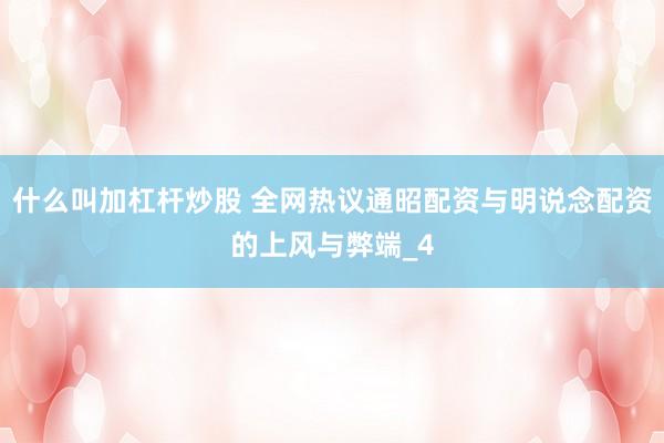 什么叫加杠杆炒股 全网热议通昭配资与明说念配资的上风与弊端_4