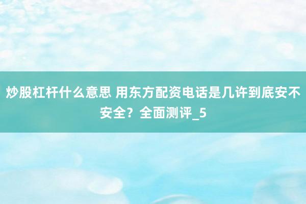 炒股杠杆什么意思 用东方配资电话是几许到底安不安全？全面测评_5