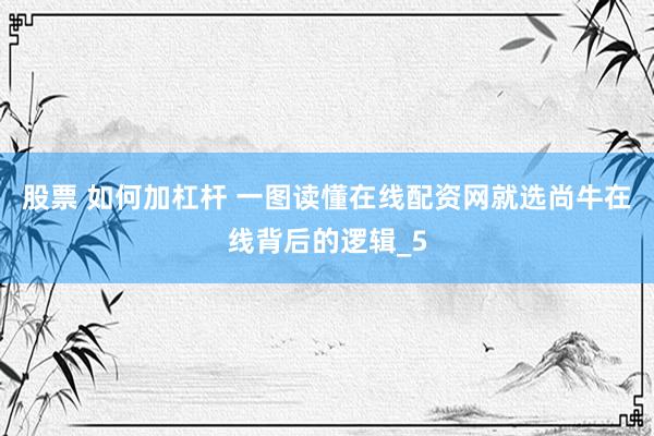 股票 如何加杠杆 一图读懂在线配资网就选尚牛在线背后的逻辑_5