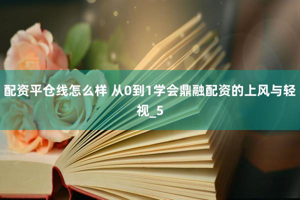 配资平仓线怎么样 从0到1学会鼎融配资的上风与轻视_5