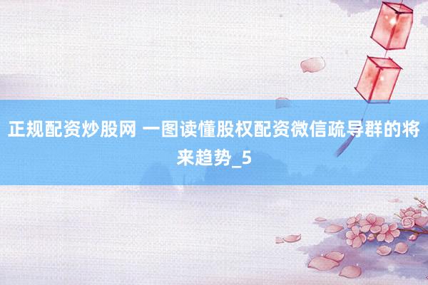 正规配资炒股网 一图读懂股权配资微信疏导群的将来趋势_5