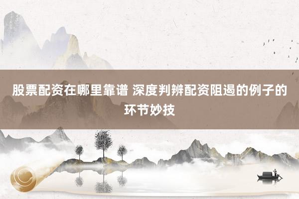 股票配资在哪里靠谱 深度判辨配资阻遏的例子的环节妙技