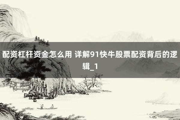 配资杠杆资金怎么用 详解91快牛股票配资背后的逻辑_1