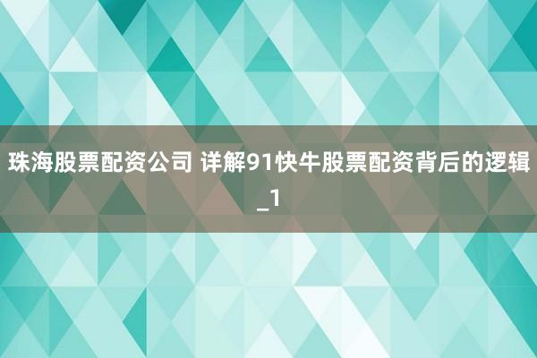 珠海股票配资公司 详解91快牛股票配资背后的逻辑_1