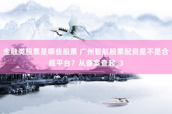 金融类股票是哪些股票 广州智航股票配资是不是合规平台？从备案查起_3