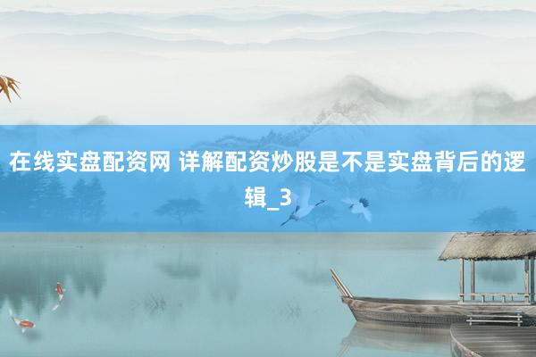 在线实盘配资网 详解配资炒股是不是实盘背后的逻辑_3