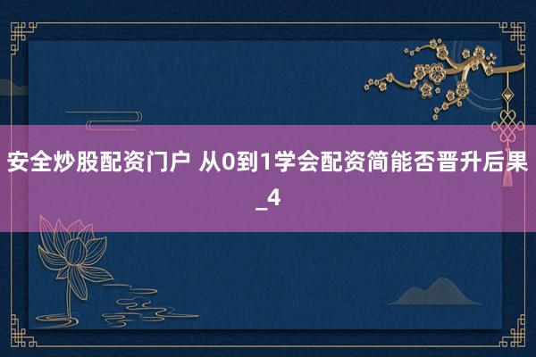 安全炒股配资门户 从0到1学会配资简能否晋升后果_4