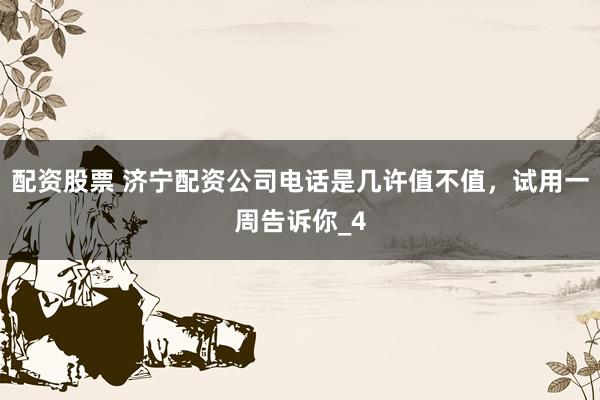 配资股票 济宁配资公司电话是几许值不值，试用一周告诉你_4