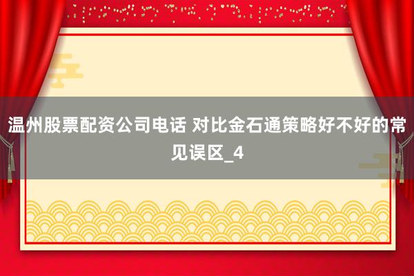 温州股票配资公司电话 对比金石通策略好不好的常见误区_4