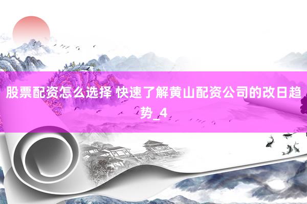 股票配资怎么选择 快速了解黄山配资公司的改日趋势_4