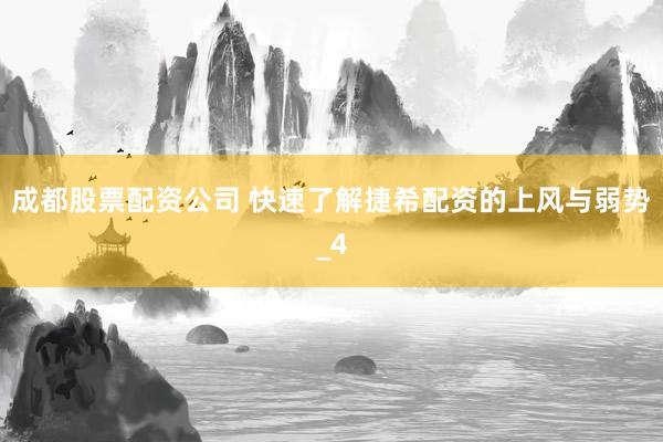 成都股票配资公司 快速了解捷希配资的上风与弱势_4
