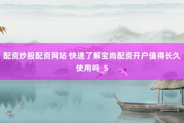 配资炒股配资网站 快速了解宝尚配资开户值得长久使用吗_5