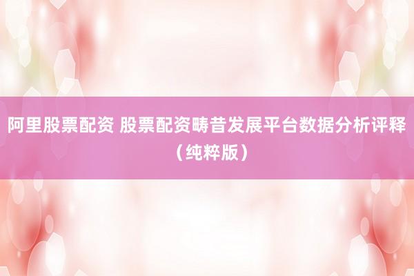 阿里股票配资 股票配资畴昔发展平台数据分析评释（纯粹版）