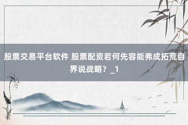 股票交易平台软件 股票配资若何先容能弗成拓荒自界说战略？_1