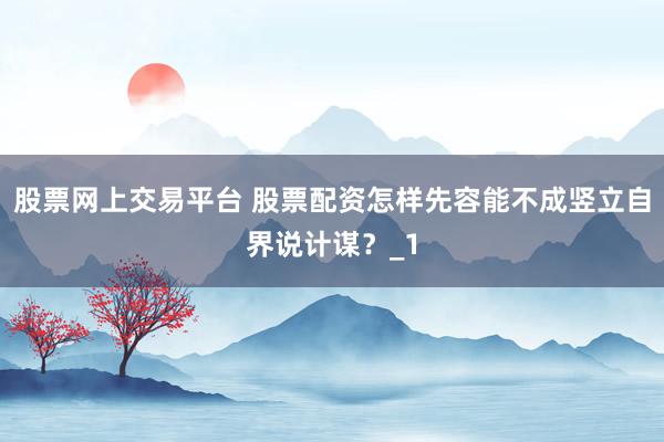 股票网上交易平台 股票配资怎样先容能不成竖立自界说计谋？_1