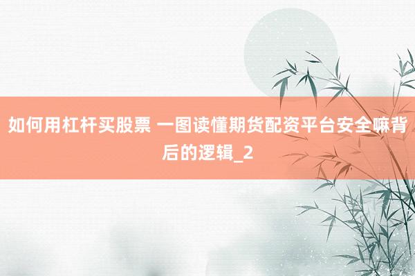如何用杠杆买股票 一图读懂期货配资平台安全嘛背后的逻辑_2