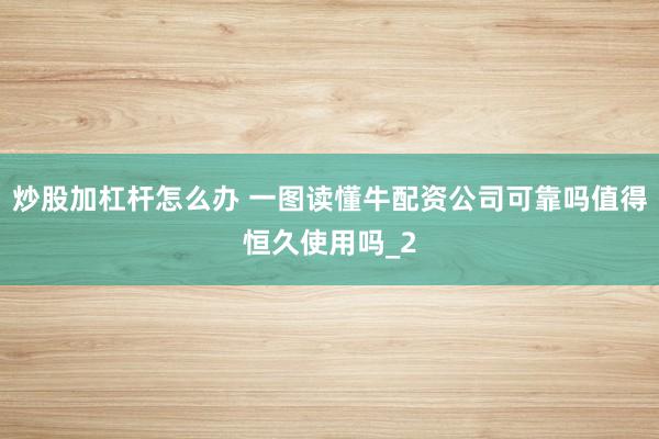 炒股加杠杆怎么办 一图读懂牛配资公司可靠吗值得恒久使用吗_2