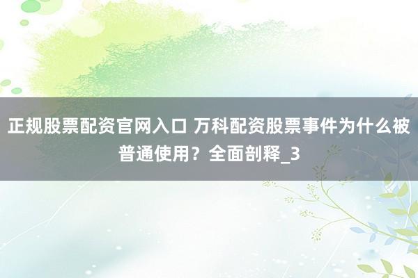 正规股票配资官网入口 万科配资股票事件为什么被普通使用？全面剖释_3