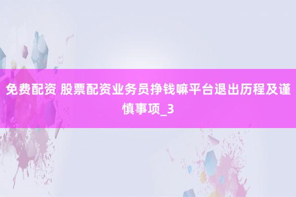 免费配资 股票配资业务员挣钱嘛平台退出历程及谨慎事项_3