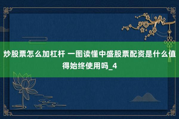 炒股票怎么加杠杆 一图读懂中盛股票配资是什么值得始终使用吗_4