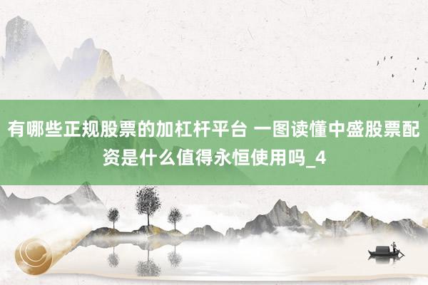有哪些正规股票的加杠杆平台 一图读懂中盛股票配资是什么值得永恒使用吗_4
