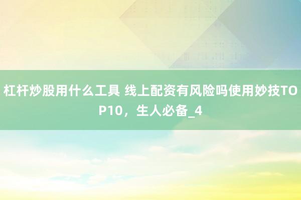 杠杆炒股用什么工具 线上配资有风险吗使用妙技TOP10，生人必备_4