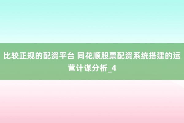 比较正规的配资平台 同花顺股票配资系统搭建的运营计谋分析_4