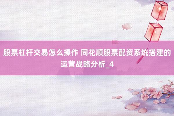 股票杠杆交易怎么操作 同花顺股票配资系统搭建的运营战略分析_4