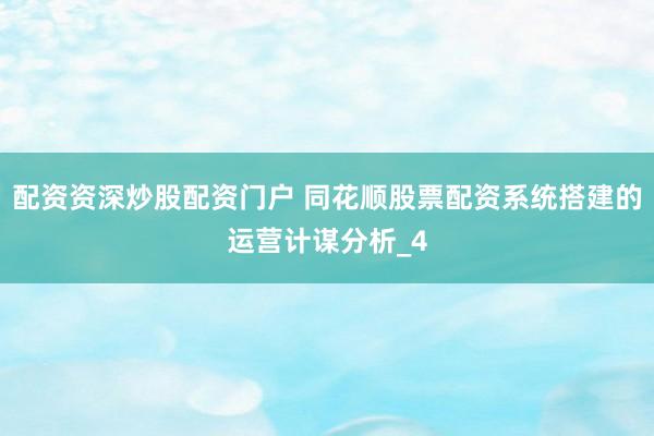 配资资深炒股配资门户 同花顺股票配资系统搭建的运营计谋分析_4