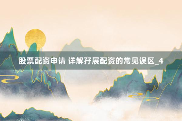 股票配资申请 详解孖展配资的常见误区_4