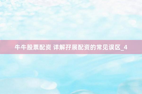 牛牛股票配资 详解孖展配资的常见误区_4