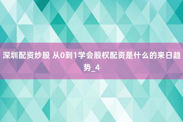 深圳配资炒股 从0到1学会股权配资是什么的来日趋势_4