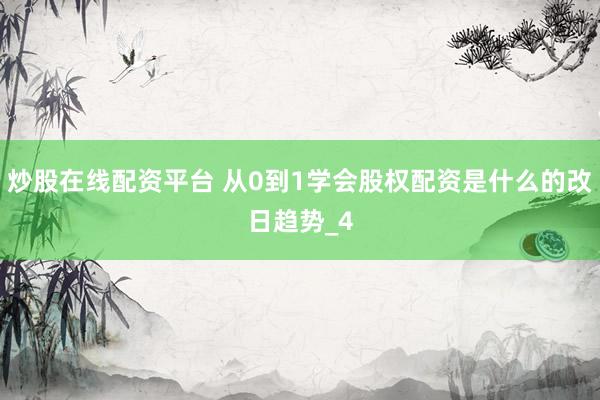 炒股在线配资平台 从0到1学会股权配资是什么的改日趋势_4