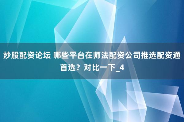 炒股配资论坛 哪些平台在师法配资公司推选配资通首选？对比一下_4