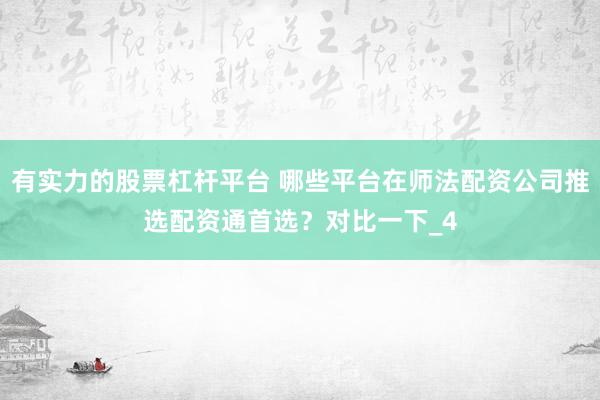 有实力的股票杠杆平台 哪些平台在师法配资公司推选配资通首选？对比一下_4