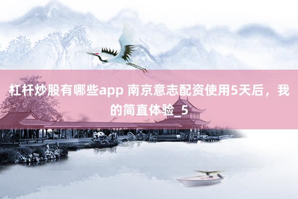 杠杆炒股有哪些app 南京意志配资使用5天后，我的简直体验_5