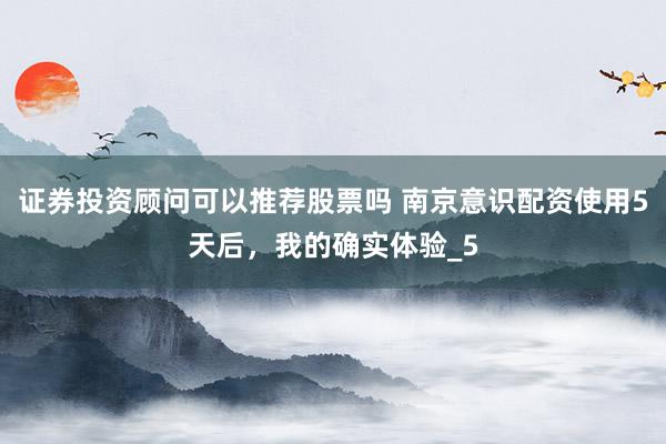 证券投资顾问可以推荐股票吗 南京意识配资使用5天后，我的确实体验_5