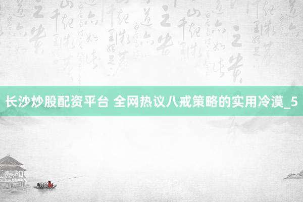 长沙炒股配资平台 全网热议八戒策略的实用冷漠_5