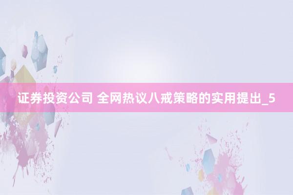 证券投资公司 全网热议八戒策略的实用提出_5