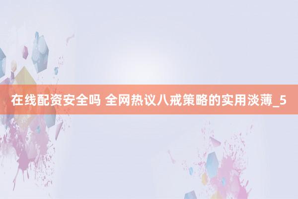 在线配资安全吗 全网热议八戒策略的实用淡薄_5