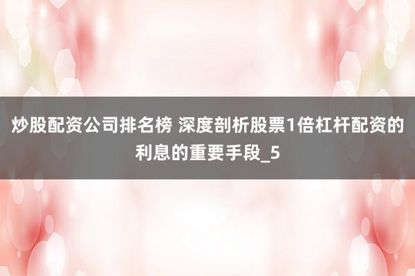 炒股配资公司排名榜 深度剖析股票1倍杠杆配资的利息的重要手段_5